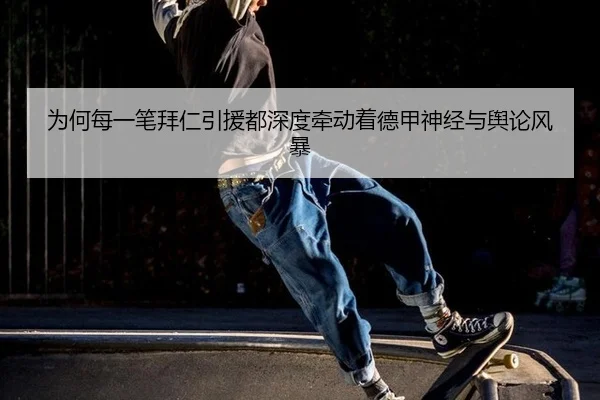 为何每一笔拜仁引援都深度牵动着德甲神经与舆论风暴
