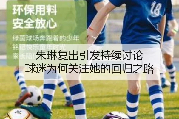 朱琳复出引发持续讨论 球迷为何关注她的回归之路